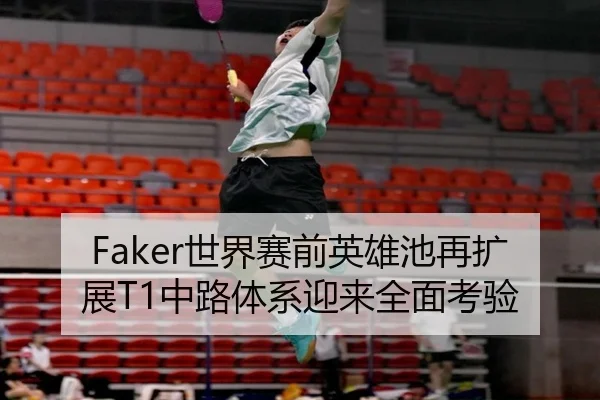 Faker世界赛前英雄池再扩展T1中路体系迎来全面考验